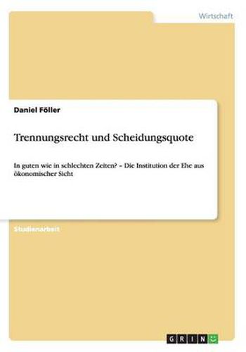 Cover image for Trennungsrecht und Scheidungsquote: In guten wie in schlechten Zeiten? - Die Institution der Ehe aus oekonomischer Sicht