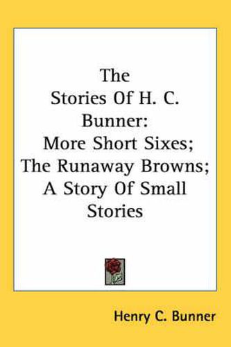 The Stories of H. C. Bunner: More Short Sixes; The Runaway Browns; A Story of Small Stories