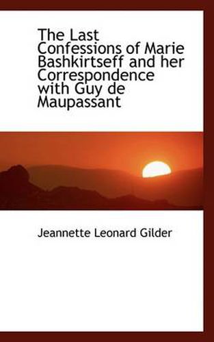 Cover image for The Last Confessions of Marie Bashkirtseff and Her Correspondence with Guy De Maupassant