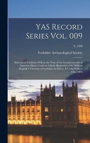 YAS Record Series Vol. 009: Abstracts of Yorkshire Wills in the Time of the Commonwealth at Somerset House, London, Chiefly Illustrative of Sir William Dugdale's Visitation of Yorkshire in I665-6, Ed John William Clay, 1890; 9, 1890