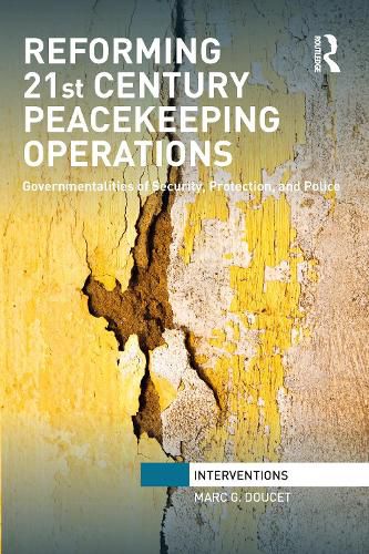 Reforming 21st Century Peacekeeping Operations: Governmentalities of Security, Protection, and Police