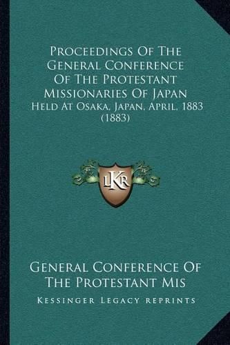 Cover image for Proceedings of the General Conference of the Protestant Missionaries of Japan: Held at Osaka, Japan, April, 1883 (1883)