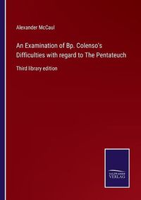 Cover image for An Examination of Bp. Colenso's Difficulties with regard to The Pentateuch: Third library edition