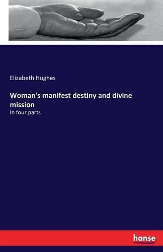 Woman's manifest destiny and divine mission: In four parts