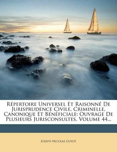 Cover image for Repertoire Universel Et Raisonne de Jurisprudence Civile, Criminelle, Canonique Et Beneficiale: Ouvrage de Plusieurs Jurisconsultes, Volume 44...