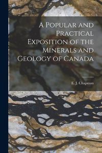 Cover image for A Popular and Practical Exposition of the Minerals and Geology of Canada [microform]