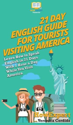 21 Day English Guide for Tourists Visiting America: Learn How to Speak English in 21 Days With 1 Hour a Day While You Visit America