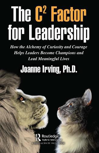 The C(2) Factor for Leadership: How the Alchemy of Curiosity and Courage Helps Leaders Become Champions and Lead Meaningful Lives