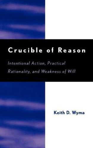 Cover image for Crucible of Reason: Intentional Action, Practical Rationality, and Weakness of Will