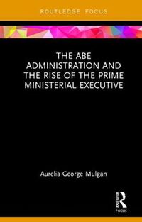 Cover image for The Abe Administration and the Rise of the Prime Ministerial Executive