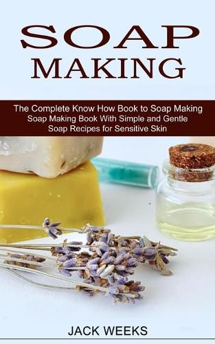 Cover image for Soap Making Recipes: The Complete Know How Book to Soap Making (Soap Making Book With Simple and Gentle Soap Recipes for Sensitive Skin)