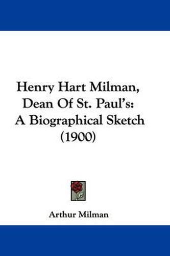 Cover image for Henry Hart Milman, Dean of St. Paul's: A Biographical Sketch (1900)