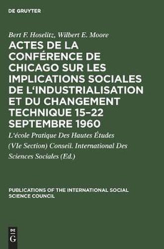 Actes de la Conference de Chicago Sur Les Implications Sociales de l'Industrialisation Et Du Changement Technique 15-22 Septembre 1960: Symposium