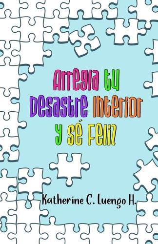 Cover image for Arregla tu Desastre Interior y Se Feliz