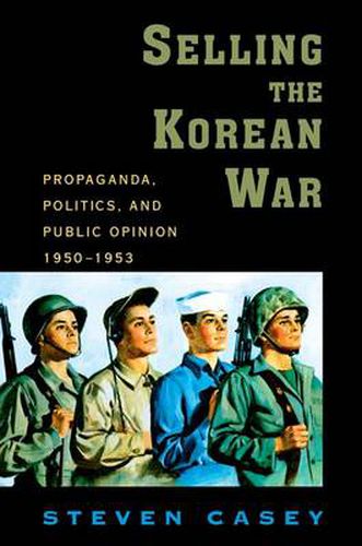 Cover image for Selling the Korean War: Propaganda, Politics, and Public Opinion in the United States, 1950-1953