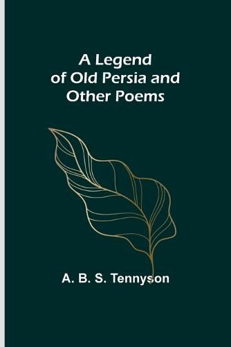 Cover image for A Legend of Old Persia and Other Poems