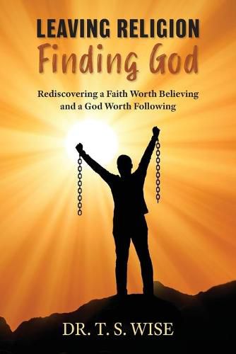 Cover image for Leaving Religion Finding God: Rediscovering a Faith Worth Believing and a God Worth Following