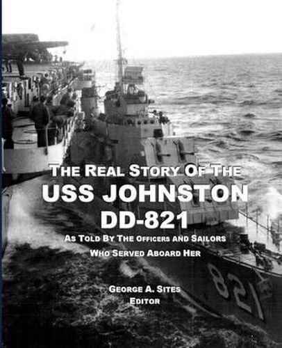 The Real Story of the USS Johnston DD-821: As Told by the Officers and Sailors Who Served Aboard Her