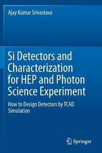 Cover image for Si Detectors and Characterization for HEP and Photon Science Experiment: How to Design Detectors by TCAD Simulation