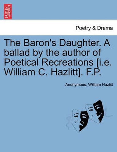 Cover image for The Baron's Daughter. a Ballad by the Author of Poetical Recreations [i.E. William C. Hazlitt]. F.P.