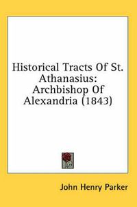 Cover image for Historical Tracts of St. Athanasius: Archbishop of Alexandria (1843)
