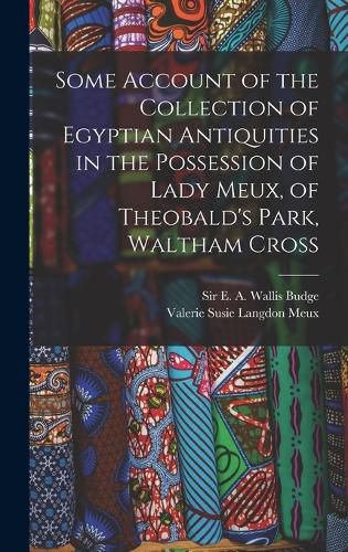 Cover image for Some Account of the Collection of Egyptian Antiquities in the Possession of Lady Meux, of Theobald's Park, Waltham Cross