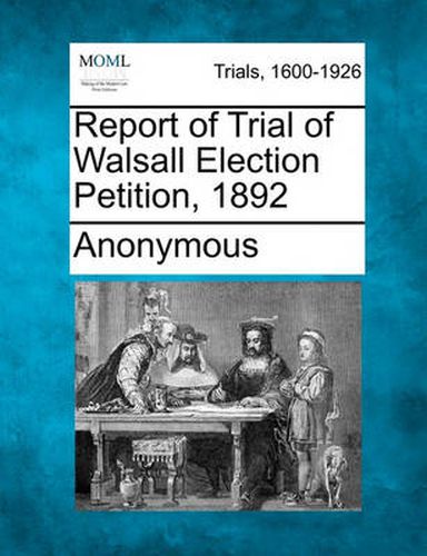 Cover image for Report of Trial of Walsall Election Petition, 1892