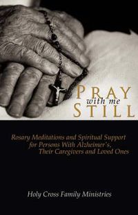Cover image for Pray with Me Still: Rosary Meditations and Spiritual Support for Persons with Alzheimer's, Their Caregivers and Loved Ones
