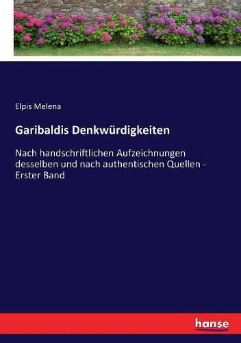 Cover image for Garibaldis Denkwurdigkeiten: Nach handschriftlichen Aufzeichnungen desselben und nach authentischen Quellen - Erster Band