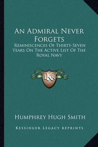 An Admiral Never Forgets: Reminiscences of Thirty-Seven Years on the Active List of the Royal Navy