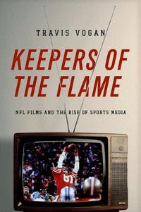 Cover image for Keepers of the Flame: NFL Films and the Rise of Sports Media