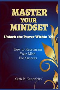 Cover image for Master Your Mindset - Unlock the Power Within You - How To Reprogram Your Mind for Success