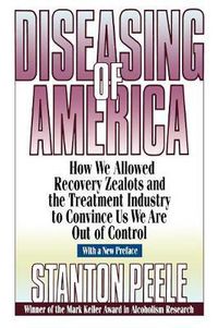 Cover image for Diseasing of America: How We Allowed Recovery Zealots and the Treatment Industry to Convince Us We are out of Control