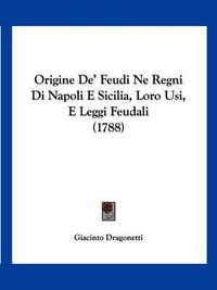 Cover image for Origine de' Feudi Ne Regni Di Napoli E Sicilia, Loro Usi, E Leggi Feudali (1788)