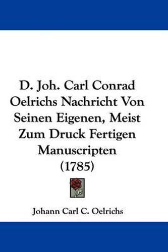 Cover image for D. Joh. Carl Conrad Oelrichs Nachricht Von Seinen Eigenen, Meist Zum Druck Fertigen Manuscripten (1785)