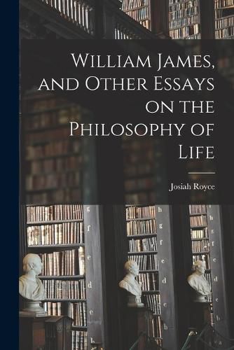 Cover image for William James, and Other Essays on the Philosophy of Life