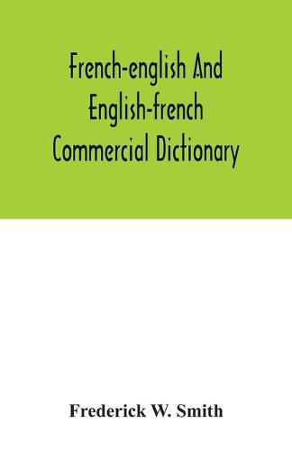 Cover image for French-English and English-French commercial dictionary, of the words and terms used in commercial correspondence which are not given in the dictionaries in ordinary use, compound phrases, idiomatic and technical expressions, etc