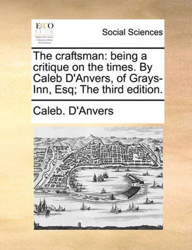 Cover image for The Craftsman: Being a Critique on the Times. by Caleb D'Anvers, of Grays-Inn, Esq; The Third Edition.