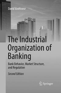 Cover image for The Industrial Organization of Banking: Bank Behavior, Market Structure, and Regulation