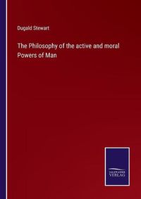 Cover image for The Philosophy of the active and moral Powers of Man