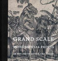 Cover image for Grand Scale: Monumental Prints in the Age of Durer and Titian