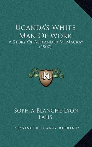 Uganda's White Man of Work: A Story of Alexander M. MacKay (1907)