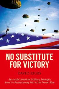 Cover image for No Substitute for Victory: Successful American Military Strategies from the Revolutionary War to the Present Day