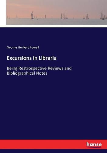 Excursions in Libraria: Being Restrospective Reviews and Bibliographical Notes