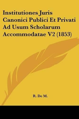 Institutiones Juris Canonici Publici Et Privati Ad Usum Scholarum Accommodatae V2 (1853)