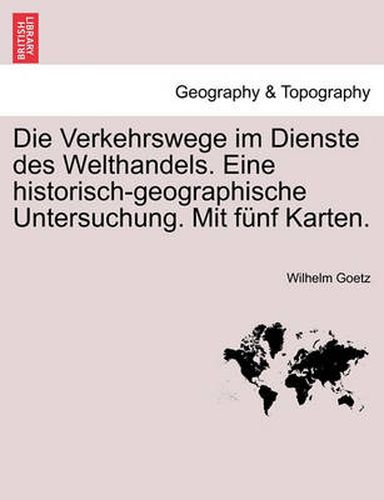 Cover image for Die Verkehrswege Im Dienste Des Welthandels. Eine Historisch-Geographische Untersuchung. Mit Funf Karten.