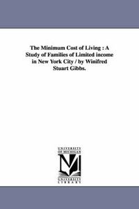 Cover image for The Minimum Cost of Living: A Study of Families of Limited income in New York City / by Winifred Stuart Gibbs.