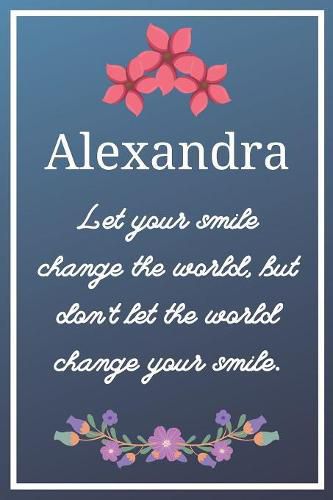 Alexandra Let your smile change the world, but don't let the world change your smile.: Flower Girl Gifts for Alexandra Journal / Notebook / Diary / USA Gift (6 x 9 - 110 Blank Lined Pages)