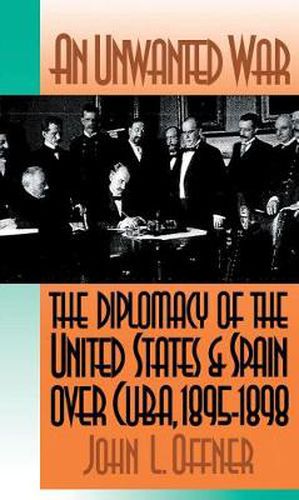 Cover image for An Unwanted War: The Diplomacy of the United States and Spain over Cuba, 1895-1898