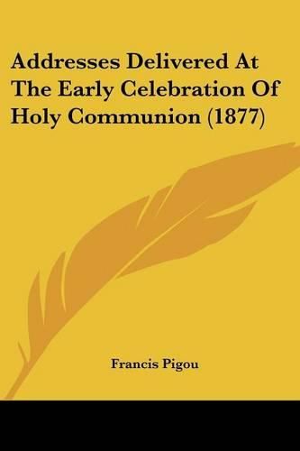 Cover image for Addresses Delivered at the Early Celebration of Holy Communion (1877)